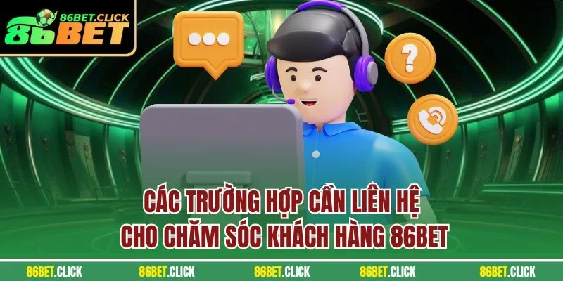 Các trường hợp cần liên hệ cho chăm sóc khách hàng 86BET