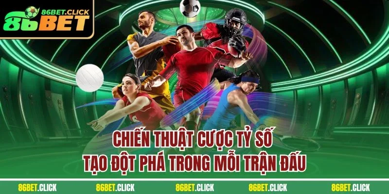 Chiến thuật cược tỷ số tạo đột phá trong mỗi trận đấu