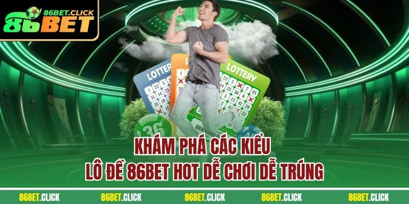 Khám phá các kiểu lô đề 86BET hot dễ chơi dễ trúng