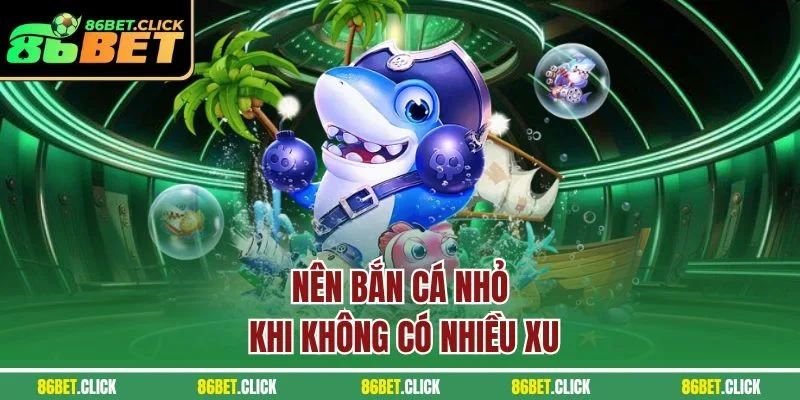 Nên bắn cá nhỏ khi không có nhiều xu