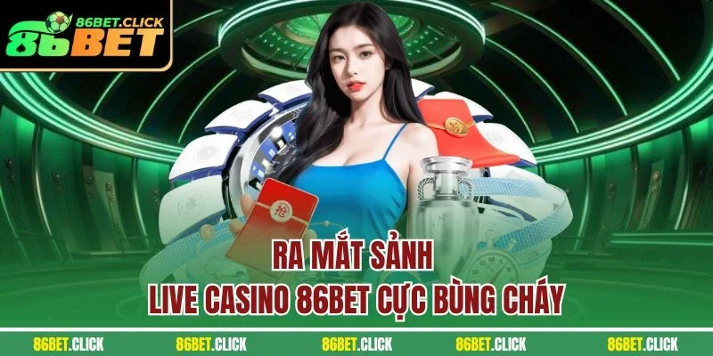 Ra mắt sảnh Live Casino 86BET cực bùng cháy