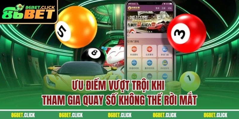 Ưu điểm vượt trội khi tham gia quay số không thể rời mắt